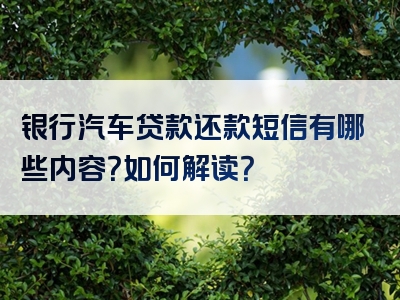 银行汽车贷款还款短信有哪些内容？如何解读？