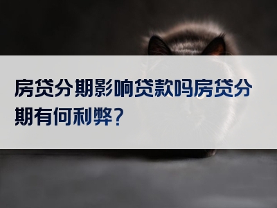 房贷分期影响贷款吗房贷分期有何利弊？