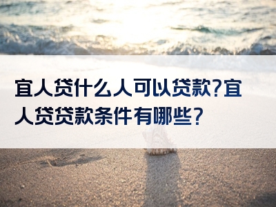 宜人贷什么人可以贷款？宜人贷贷款条件有哪些？