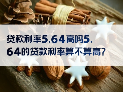 贷款利率5.64高吗5.64的贷款利率算不算高？