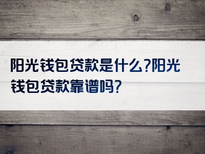 阳光钱包贷款是什么？阳光钱包贷款靠谱吗？