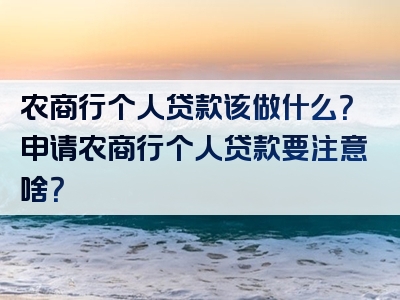 农商行个人贷款该做什么？申请农商行个人贷款要注意啥？