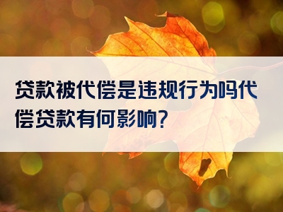 贷款被代偿是违规行为吗代偿贷款有何影响？