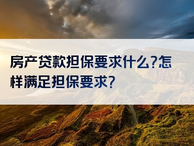 房产贷款担保要求什么？怎样满足担保要求？