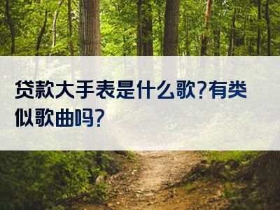 贷款大手表是什么歌？有类似歌曲吗？