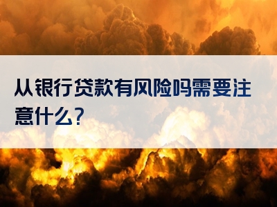 从银行贷款有风险吗需要注意什么？