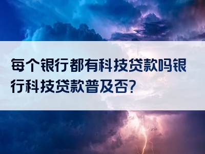 每个银行都有科技贷款吗银行科技贷款普及否？