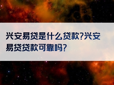 兴安易贷是什么贷款？兴安易贷贷款可靠吗？