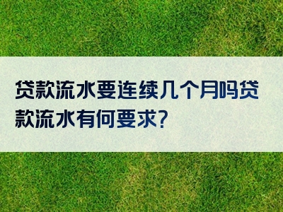 贷款流水要连续几个月吗贷款流水有何要求？