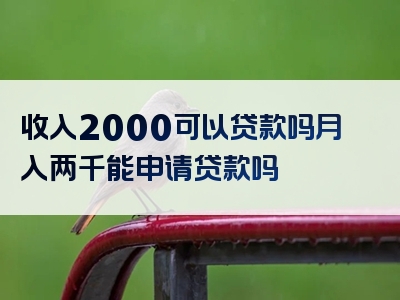 收入2000可以贷款吗月入两千能申请贷款吗