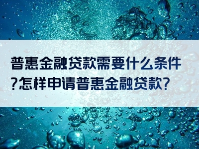 普惠金融贷款需要什么条件？怎样申请普惠金融贷款？