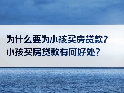 为什么要为小孩买房贷款？小孩买房贷款有何好处？