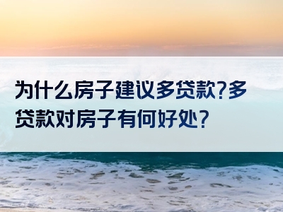 为什么房子建议多贷款？多贷款对房子有何好处？