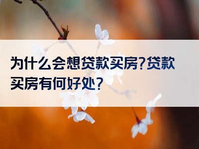 为什么会想贷款买房？贷款买房有何好处？