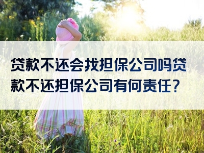 贷款不还会找担保公司吗贷款不还担保公司有何责任？