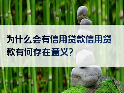 为什么会有信用贷款信用贷款有何存在意义？