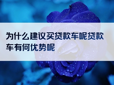 为什么建议买贷款车呢贷款车有何优势呢