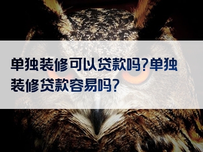 单独装修可以贷款吗？单独装修贷款容易吗？