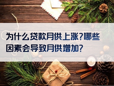 为什么贷款月供上涨？哪些因素会导致月供增加？