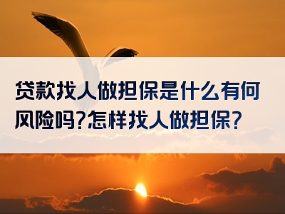 贷款找人做担保是什么有何风险吗？怎样找人做担保？