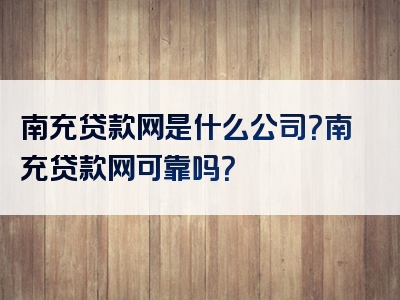 南充贷款网是什么公司？南充贷款网可靠吗？