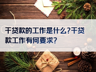 干贷款的工作是什么？干贷款工作有何要求？