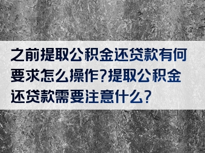 之前提取公积金还贷款有何要求怎么操作？提取公积金还贷款需要注意什么？