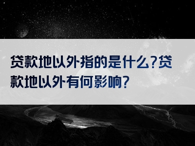 贷款地以外指的是什么？贷款地以外有何影响？