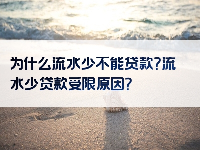 为什么流水少不能贷款？流水少贷款受限原因？