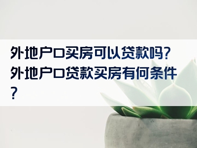 外地户口买房可以贷款吗？外地户口贷款买房有何条件？