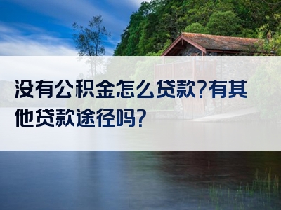 没有公积金怎么贷款？有其他贷款途径吗？