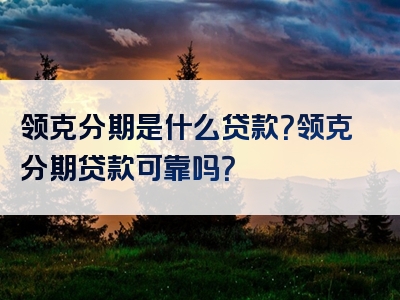 领克分期是什么贷款？领克分期贷款可靠吗？