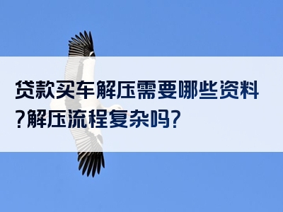 贷款买车解压需要哪些资料？解压流程复杂吗？