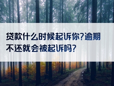 贷款什么时候起诉你？逾期不还就会被起诉吗？