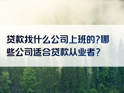 贷款找什么公司上班的？哪些公司适合贷款从业者？