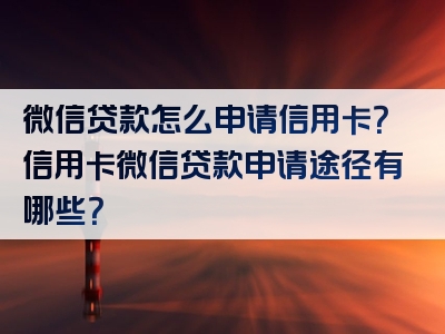 微信贷款怎么申请信用卡？信用卡微信贷款申请途径有哪些？