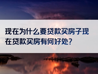 现在为什么要贷款买房子现在贷款买房有何好处？