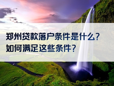 郑州贷款落户条件是什么？如何满足这些条件？