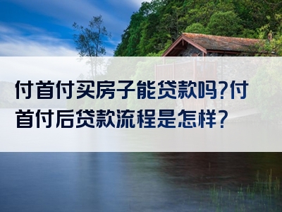 付首付买房子能贷款吗？付首付后贷款流程是怎样？