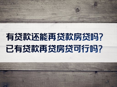 有贷款还能再贷款房贷吗？已有贷款再贷房贷可行吗？