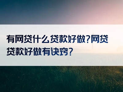 有网贷什么贷款好做？网贷贷款好做有诀窍？