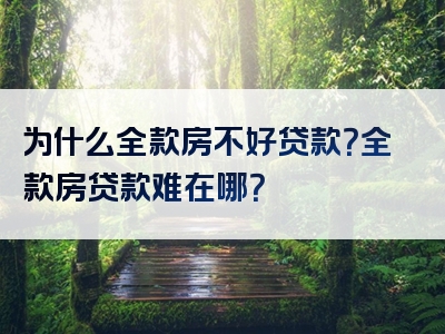 为什么全款房不好贷款？全款房贷款难在哪？