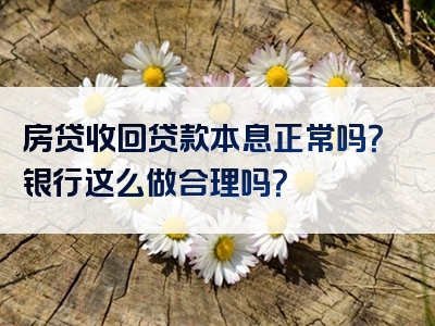 房贷收回贷款本息正常吗？银行这么做合理吗？