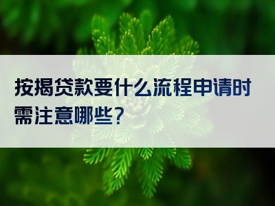 按揭贷款要什么流程申请时需注意哪些？