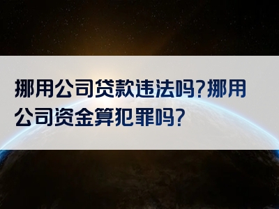 挪用公司贷款违法吗？挪用公司资金算犯罪吗？