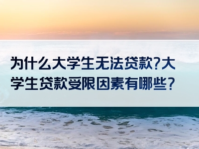 为什么大学生无法贷款？大学生贷款受限因素有哪些？