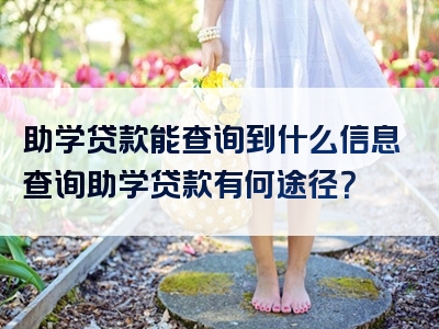 助学贷款能查询到什么信息查询助学贷款有何途径？