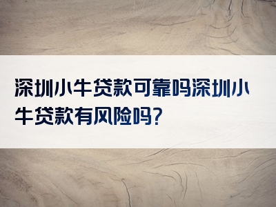 深圳小牛贷款可靠吗深圳小牛贷款有风险吗？