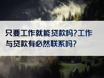 只要工作就能贷款吗？工作与贷款有必然联系吗？