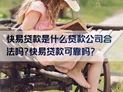 快易贷款是什么贷款公司合法吗？快易贷款可靠吗？